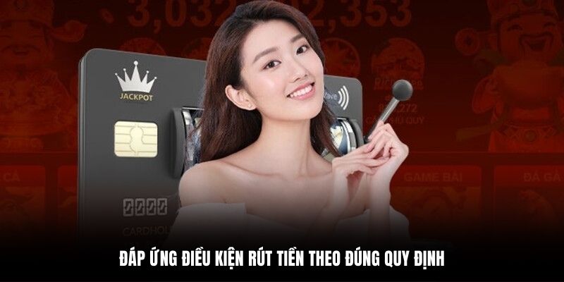 Đáp ứng điều kiện rút tiền theo đúng quy định