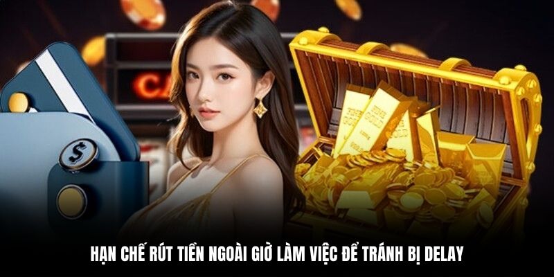 Hạn chế rút tiền ngoài giờ làm việc để tránh bị delay