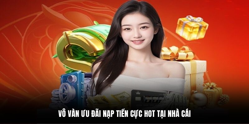 Vô vàn ưu đãi nạp tiền cực hot tại nhà cái